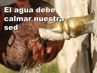 El agua debe calmar nuestra sed 