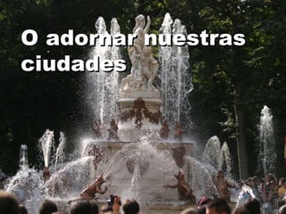 O adornar nuestras ciudades 