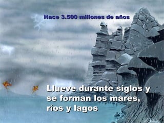 Hace 3.500 millones de años Llueve durante siglos y se forman los mares, ríos y lagos 