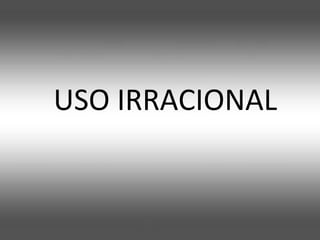 USO IRRACIONAL

 