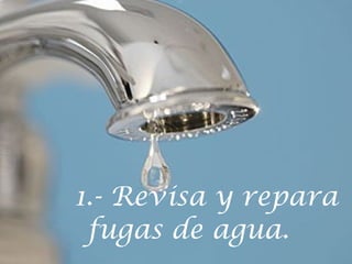 1.- Revisa y repara
fugas de agua.

 