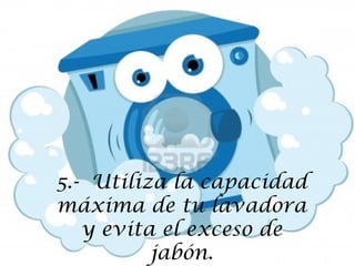 5.- Utiliza la capacidad
máxima de tu lavadora
y evita el exceso de
jabón.

 