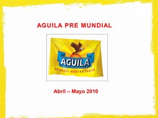 AGUILA PRE MUNDIAL Abril – Mayo 2010 