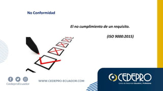 No Conformidad
El no cumplimiento de un requisito.
(ISO 9000:2015)
 