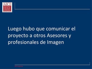 AICI Argentina
Luego hubo que comunicar el
proyecto a otros Asesores y
profesionales de Imagen
 