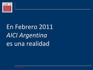 AICI Argentina
En Febrero 2011
AICI Argentina
es una realidad
 