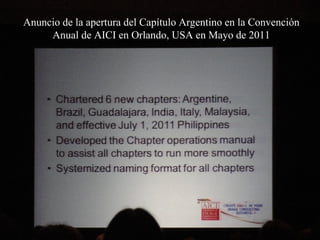 AICI Argentina
Anuncio de la apertura del Capítulo Argentino en la Convención
Anual de AICI en Orlando, USA en Mayo de 2011
 