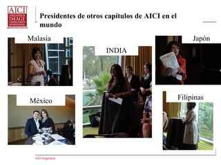 AICI Argentina
Presidentes de otros capítulos de AICI en el
mundo
INDIA
Malasia
México Filipinas
Japón
 