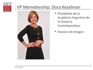 AICI Argentina
VP Memebership: Dora Keselman
 Presidente de la
Academia Argentina de
la Oratoria
Contemporánea
 Profesora de Oratoria
 Asesora de Imagen
 