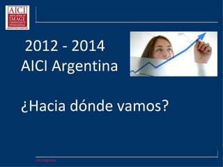 AICI Argentina
En AICI necesitamos:
 Líderes - Compromiso
 Esfuerzo y generosidad
 