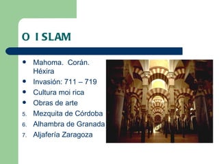 O ISLAM Mahoma.  Corán.  Héxira Invasión: 711 – 719 Cultura moi rica Obras de arte Mezquita de Córdoba Alhambra de Granada Aljafería Zaragoza 