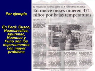 Por ejemplo
En Perú: Cusco,
Huancavelica,
Apurimac,
Huanuco y
Puno son los
departamentos
con mayor
problema
 