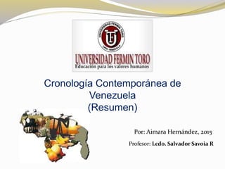 Cronología Contemporánea de
Venezuela
(Resumen)
Por: Aimara Hernández, 2015
Profesor: Lcdo. Salvador Savoia R
 