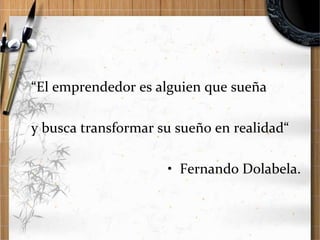 “El emprendedor es alguien que sueña
y busca transformar su sueño en realidad“

• Fernando Dolabela.

 