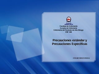 Precauciones estándar y Precauciones Especificas Paulina Donoso U. Facultad de Enfermería Escuela de Enfermería Enfermería del Paciente de Alto Riesgo ENF 348 