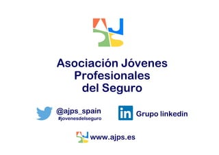 Asociación Jóvenes
Profesionales
del Seguro
@ajps_spain Grupo linkedin
www.ajps.es
#jovenesdelseguro
 