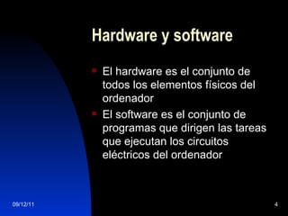 Hardware y software El hardware es el conjunto de todos los elementos físicos del ordenador El software es el conjunto de programas que dirigen las tareas que ejecutan los circuitos eléctricos del ordenador 