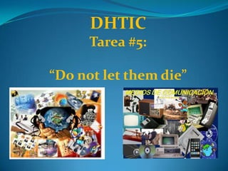 DHTIC
Tarea #5:
“Do not let them die”
 