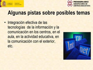 Algunas pistas sobre posibles temas Integración efectiva de las tecnologías  de la información y la comunicación en los centros, en el aula, en la actividad educativa, en la comunicación con el exterior, etc. 