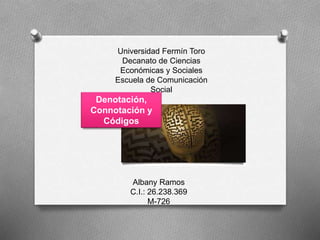 Universidad Fermín Toro
Decanato de Ciencias
Económicas y Sociales
Escuela de Comunicación
Social
Albany Ramos
C.I.: 26.238.369
M-726
Denotación,
Connotación y
Códigos
 