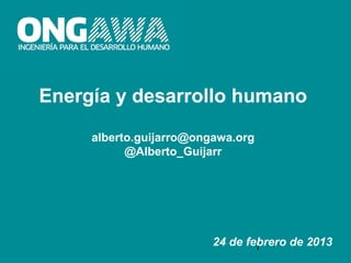 Energía y desarrollo humano

     alberto.guijarro@ongawa.org
           @Alberto_Guijarr




                         24 de febrero de 2013
                                 1
 