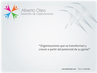 “Organizaciones que se transforman y
crecen a partir del potencial de su gente”
www.albertooteo.com Tel: 011-1530373956
 