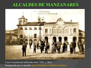 ALCALDES DE MANZANARES
Casa Consistorial edificada entre 1861 y 1863
Inaugurada por el alcalde Juan Fernández-Caballero Jiménez
 