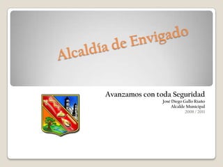 Alcaldía de Envigado Avanzamos con toda Seguridad José Diego Gallo Riaño Alcalde Municipal 2008 / 2011 