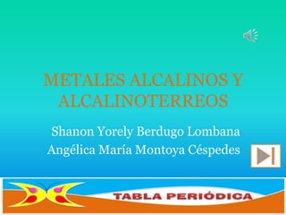 METALES ALCALINOS Y
ALCALINOTERREOS
Shanon Yorely Berdugo Lombana
Angélica María Montoya Céspedes
 
