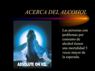 ACERCA DEL ALCOHOL
Las personas con
problemas por
consumo de
alcohol tienen
una mortalidad 5
veces mayor de
la esperada.
 