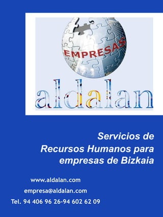 Servicios de
         Recursos Humanos para
            empresas de Bizkaia
      www.aldalan.com
    empresa@aldalan.com
Tel. 94 406 96 26-94 602 62 09
 