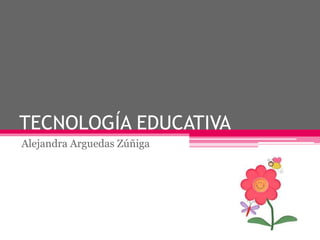 TECNOLOGÍA EDUCATIVA
Alejandra Arguedas Zúñiga

 