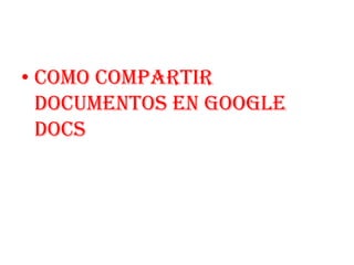 • Como compartir
  documentos en google
  docs
 