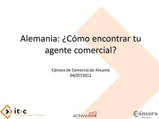 Alemania: ¿Cómo encontrar tu
     agente comercial?
       Cámara de Comercio de Alicante
                04/07/2012
 