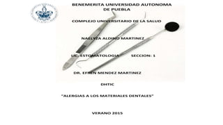 BENEMERITA UNIVERSIDAD AUTONOMA
DE PUEBLA
COMPLEJO UNIVERSITARIO DE LA SALUD
NAELYZA ALDINO MARTINEZ
LIC. ESTOMATOLOGIA SECCION: 1
DR. EFREN MENDEZ MARTINEZ
DHTIC
“ALERGIAS A LOS MATERIALES DENTALES”
VERANO 2015
 