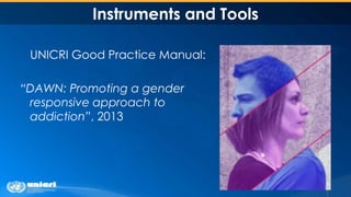 Instruments and Tools
UNICRI Good Practice Manual:
“DAWN: Promoting a gender
responsive approach to
addiction”, 2013
 