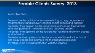 Female Clients Survey, 2013
 Main objectives:
 To evaluate the opinions of women referring to drug dependence
treatment ...