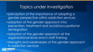 Topics under investigation
perception of the importance of adopting a
gender perspective within addiction services
adopt...