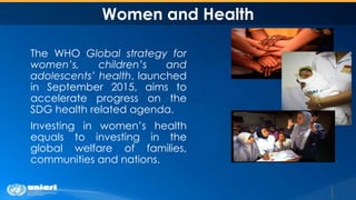 Women and Health
The WHO Global strategy for
women’s, children’s and
adolescents’ health, launched
in September 2015, aims...