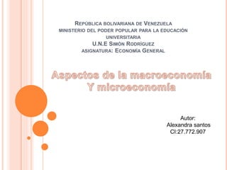 REPÚBLICA BOLIVARIANA DE VENEZUELA
MINISTERIO DEL PODER POPULAR PARA LA EDUCACIÓN
UNIVERSITARIA
U.N.E SIMÓN RODRÍGUEZ
ASIGNATURA: ECONOMÍA GENERAL
Autor:
Alexandra santos
CI:27.772.907
 