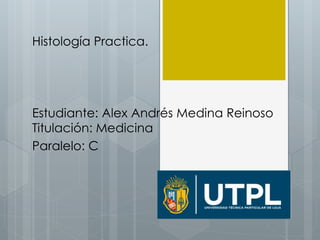 Histología Practica.
Estudiante: Alex Andrés Medina Reinoso
Titulación: Medicina
Paralelo: C
 