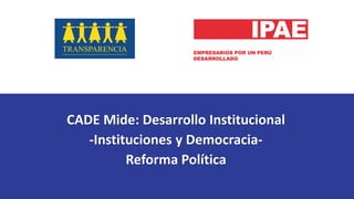 CADE Mide: Desarrollo Institucional
-Instituciones y Democracia-
Reforma Política
 