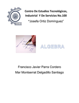 Centro De Estudios Tecnológicos,
Industrial Y De Servicios No.100
“Josefa Ortiz Domínguez”
Francisco Javier Parra Cordero
Mar Montserrat Delgadillo Santiago
 