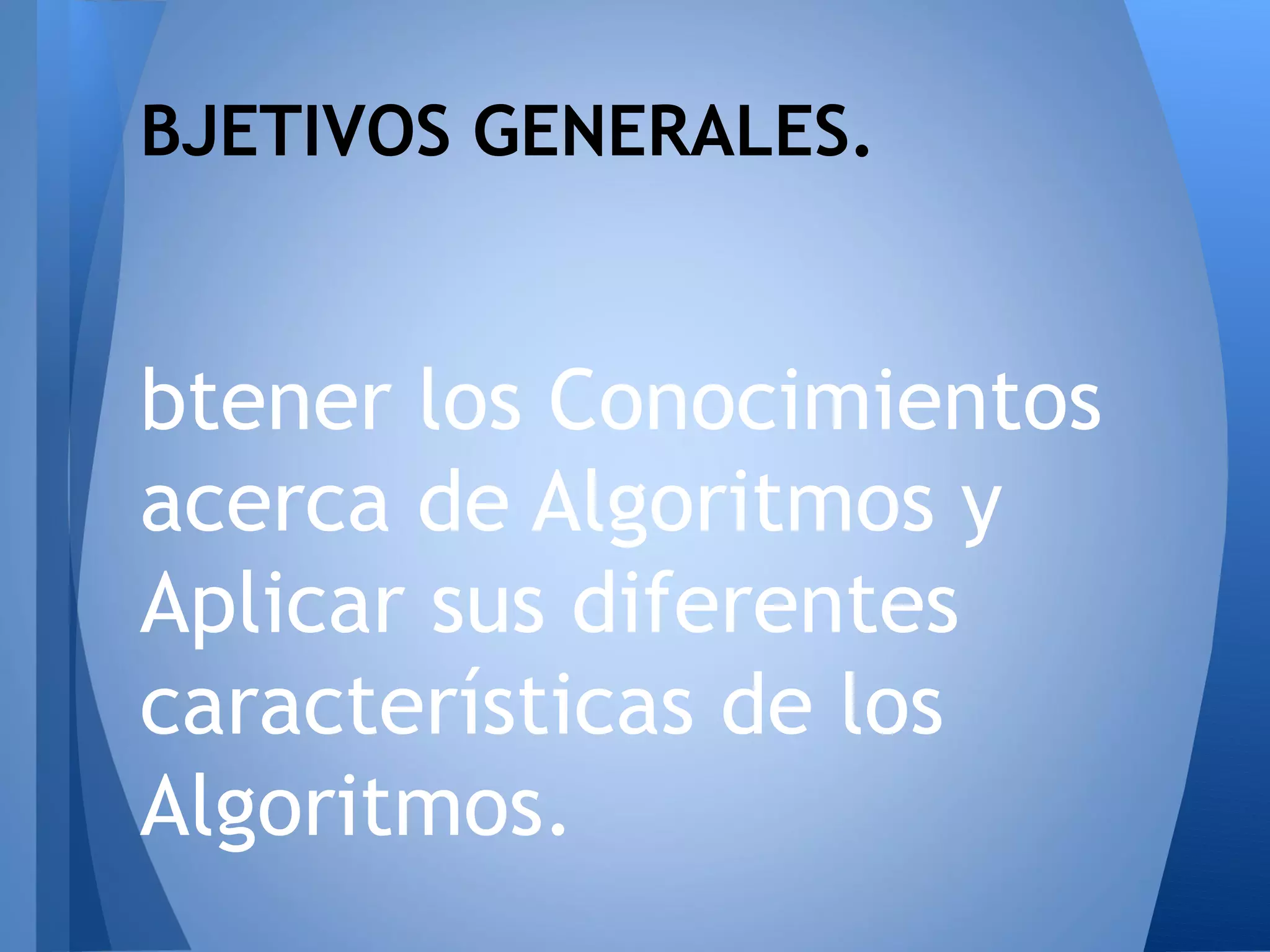 BJETIVOS GENERALES.


btener los Conocimientos
acerca de Algoritmos y
Aplicar sus diferentes
características de los
Algoritmos.
 