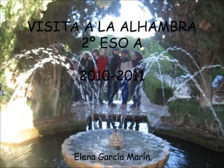 VISITA A LA ALHAMBRA
2º ESO A
2010-2011
Elena García Marín
 