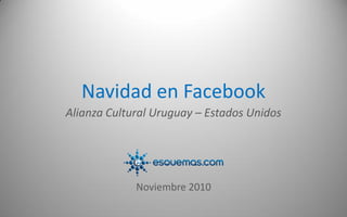 Navidad en Facebook
Alianza Cultural Uruguay – Estados Unidos
Noviembre 2010
 