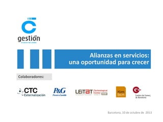 Alianzas en servicios:
una oportunidad para crecer
Colaboradores:

Barcelona, 10 de octubre de 2013

 