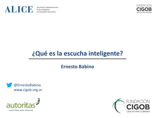 @ErnestoBabino
www.cigob.org.ar
¿Qué es la escucha inteligente?
Ernesto Babino
 