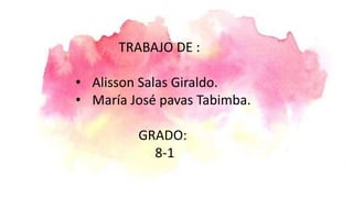 TRABAJO DE :
• Alisson Salas Giraldo.
• María José pavas Tabimba.
GRADO:
8-1
 