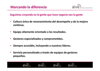 Marcando la diferencia
Seguimos creyendo en la gente que hace negocio con la gente

• Cultura única de reconocimiento del desempeño y de la mejora
  continua.

• Equipo altamente orientado a los resultados.

• Gestores especializados y comprometidos.

• Siempre accesible, incluyendo a nuestros líderes.

• Servicio personalizado a través de equipos de gestores
  pequeños.
 